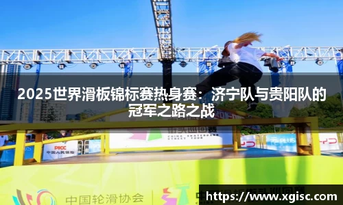 2025世界滑板锦标赛热身赛：济宁队与贵阳队的冠军之路之战