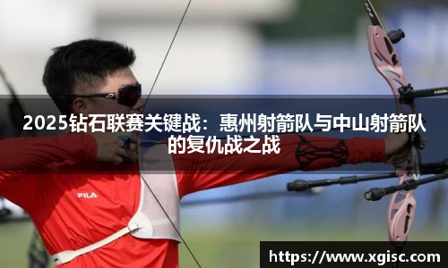 2025钻石联赛关键战：惠州射箭队与中山射箭队的复仇战之战
