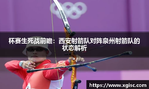 杯赛生死战前瞻：西安射箭队对阵泉州射箭队的状态解析