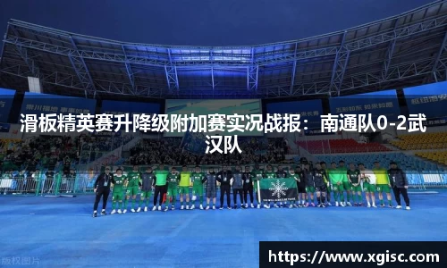 滑板精英赛升降级附加赛实况战报：南通队0-2武汉队