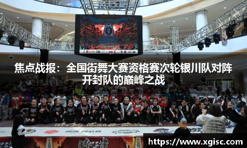 焦点战报：全国街舞大赛资格赛次轮银川队对阵开封队的巅峰之战