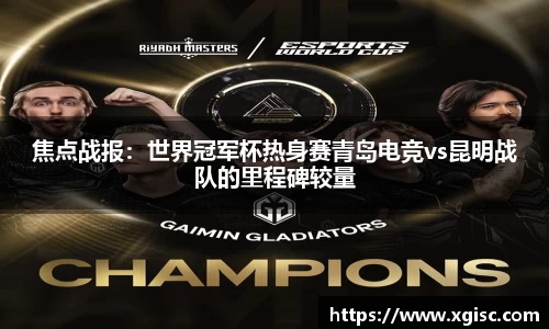 焦点战报：世界冠军杯热身赛青岛电竞vs昆明战队的里程碑较量