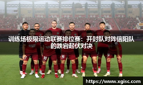 训练场极限运动联赛排位赛：开封队对阵信阳队的跌宕起伏对决