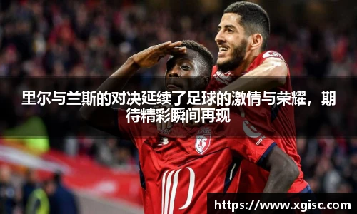 里尔与兰斯的对决延续了足球的激情与荣耀，期待精彩瞬间再现