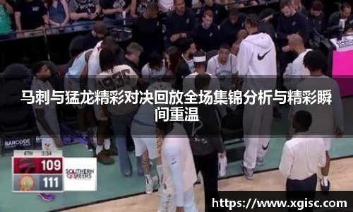 马刺与猛龙精彩对决回放全场集锦分析与精彩瞬间重温