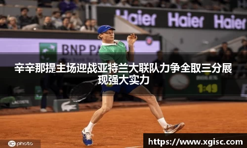 辛辛那提主场迎战亚特兰大联队力争全取三分展现强大实力