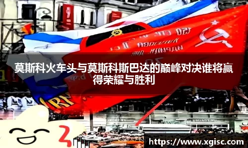 莫斯科火车头与莫斯科斯巴达的巅峰对决谁将赢得荣耀与胜利